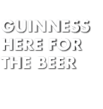 GUINNESS Here for the beer