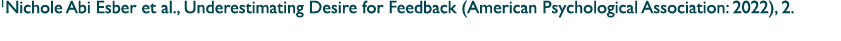 1Nichole Abi Esber et al., Underestimating Desire for Feedback (American Psychological Association: 2022), 2. 