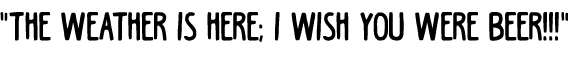 \“The weather is here; I wish you were beer!!!\"