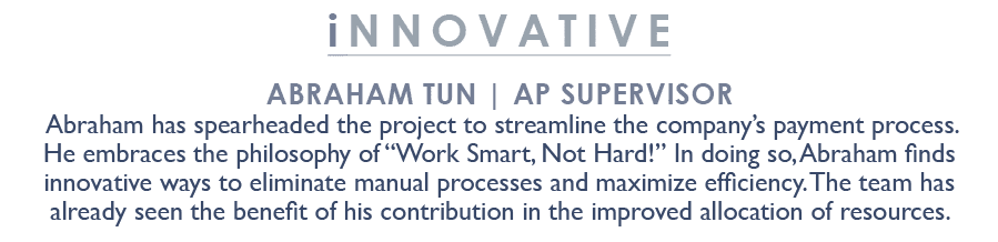 innovative Abraham Tun | AP Supervisor Abraham has spearheaded the project to streamline the company’s payment proces...