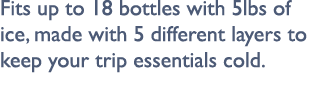 Fits up to 18 bottles with 5lbs of ice, made with 5 different layers to keep your trip essentials cold.