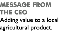 message from the ceo Adding value to a local agricultural product.