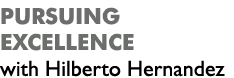 Pursuing excellence with Hilberto Hernandez