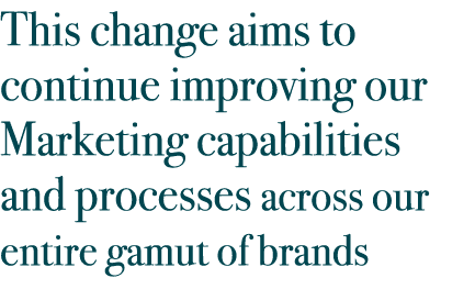 This change aims to continue improving our Marketing capabilities and processes across our entire gamut of brands
