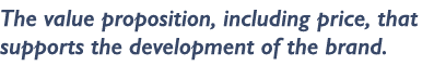 The value proposition, including price, that supports the development of the brand. 