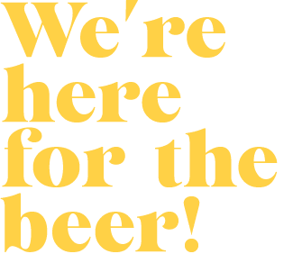 We're here for the beer!