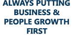 ALWAYS PUTTING BUSINESS & PEOPLE GROWTH first
