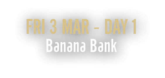 Fri 3 Mar Day 1 Banana Bank