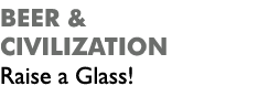 Beer & Civilization Raise a Glass!