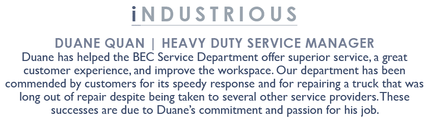 inDUSTRIOUS Duane Quan | Heavy Duty Service Manager Duane has helped the BEC Service Department offer superior servic...