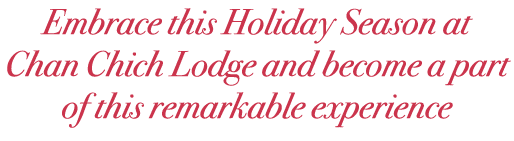 Embrace this Holiday Season at Chan Chich Lodge and become a part of this remarkable experience