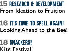 15 Research & Development From Ideation to Fruition 16 It’s Time to Spell Again! Looking Ahead to the Bee! 18 SNACKER...