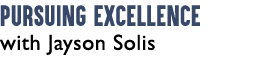 Pursuing Excellence with Jayson Solis