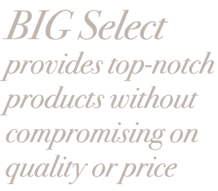 BIG Select provides top notch products without compromising on quality or price