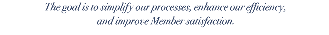 The goal is to simplify our processes, enhance our efficiency, and improve Member satisfaction.