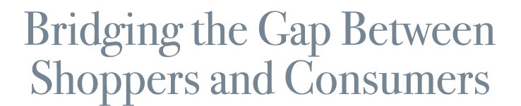 Bridging the Gap Between Shoppers and Consumers