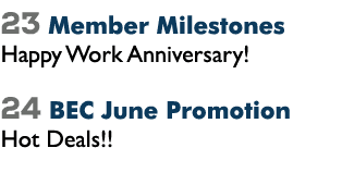 23 Member Milestones Happy Work Anniversary! 24 BEC June Promotion Hot Deals!! 