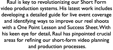 Raul is key to revolutionizing our Short Form video production systems. His latest work includes developing a detaile...