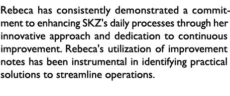 Rebeca has consistently demonstrated a commitment to enhancing SKZ's daily processes through her innovative approach ...