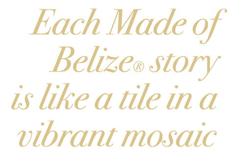 Each Made of Belize® story is like a tile in a vibrant mosaic