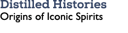 Distilled Histories Origins of Iconic Spirits