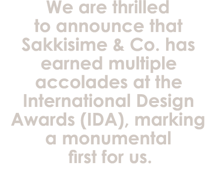 We are thrilled to announce that Sakkisime & Co. has earned multiple accolades at the International Design Awards (ID...
