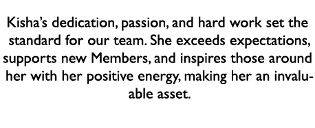 Kisha’s dedication, passion, and hard work set the standard for our team. She exceeds expectations, supports new Memb...