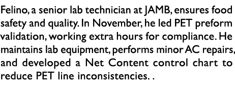 Felino, a senior lab technician at JAMB, ensures food safety and quality. In November, he led PET preform validation,...