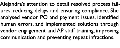 Alejandra’s attention to detail resolved process failures, reducing delays and ensuring compliance. She analysed vend...