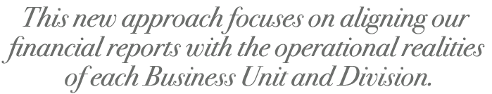 This new approach focuses on aligning our financial reports with the operational realities of each Business Unit and ...
