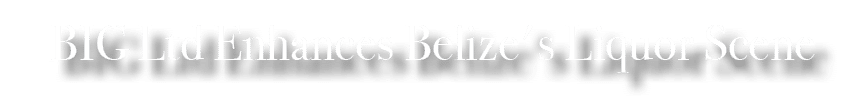BIG Ltd Enhances Belize's Liquor Scene