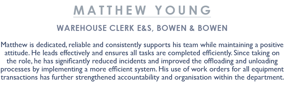 Matthew Young Warehouse Clerk E&S, Bowen & Bowen Matthew is dedicated, reliable and consistently supports his team wh...