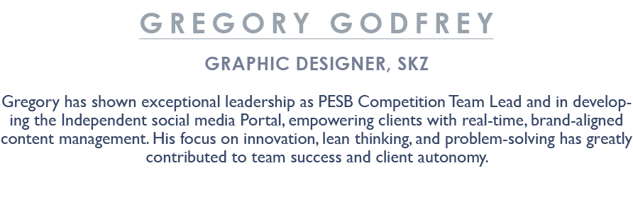 Gregory Godfrey Graphic Designer, SKZ Gregory has shown exceptional leadership as PESB Competition Team Lead and in d...