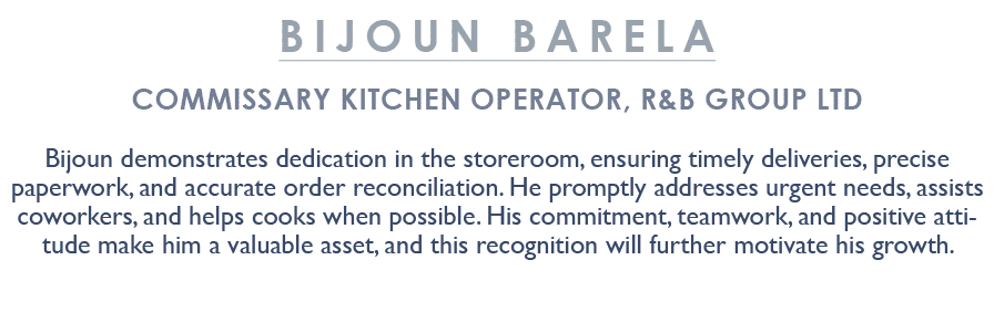 Bijoun Barela Commissary Kitchen Operator, R&B Group Ltd Bijoun demonstrates dedication in the storeroom, ensuring ti...