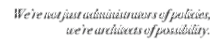 We’re not just administrators of policies, we’re architects of possibility.
