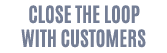 close the loop with customers