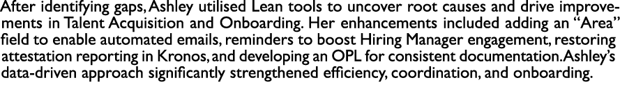 After identifying gaps, Ashley utilised Lean tools to uncover root causes and drive improvements in Talent Acquisitio...