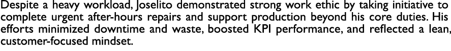 Despite a heavy workload, Joselito demonstrated strong work ethic by taking initiative to complete urgent after hours...