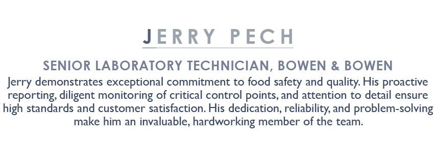 JERRY PECH Senior Laboratory Technician, BOWEN & BOWEN Jerry demonstrates exceptional commitment to food safety and q...
