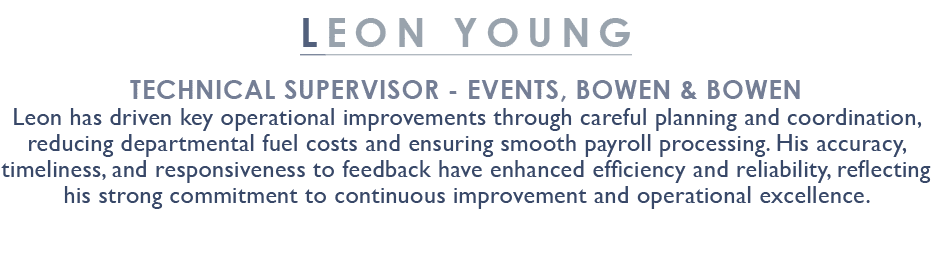 Leon Young Technical Supervisor Events, Bowen & Bowen Leon has driven key operational improvements through careful pl...