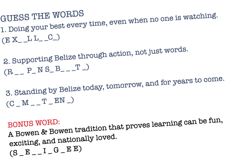 GUESS THE WORDS 1. Doing your best every time, even when no one is watching. (E X_ _L L_ _C_) 2. Supporting Belize th...