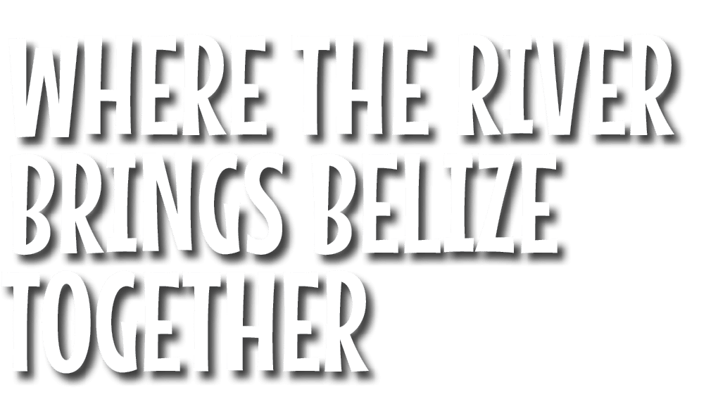 WHERE THE RIVER BRINGS BELIZE TOGETHER