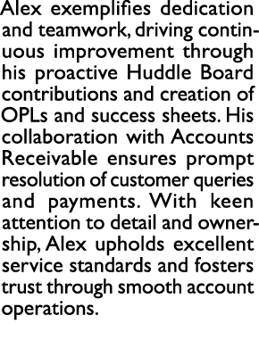 Alex exemplifies dedication and teamwork, driving continuous improvement through his proactive Huddle Board contribut...