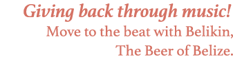 Giving back through music! Move to the beat with Belikin, The Beer of Belize.