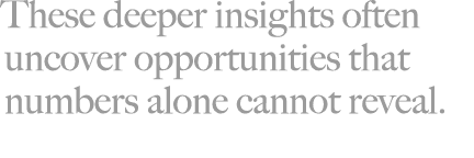 These deeper insights often uncover opportunities that numbers alone cannot reveal. 